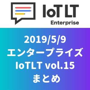 エンタープライズIoTLT vol.15 まとめ
